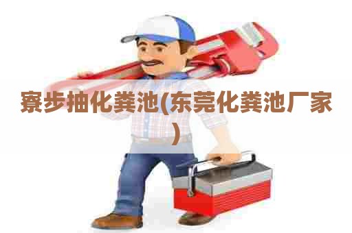 寮步抽化粪池(东莞化粪池厂家)