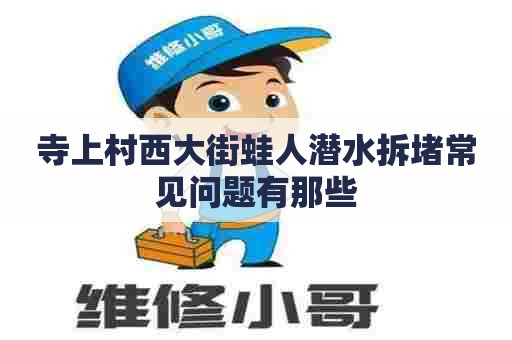 寺上村西大街蛙人潜水拆堵常见问题有那些