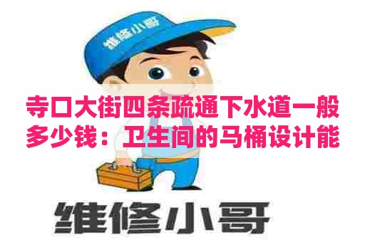 寺口大街四条疏通下水道一般多少钱:卫生间的马桶设计能改成蹲坑吗 寺口大街四条疏通下水道一般多少钱:卫生间的马桶设计能改成蹲坑吗