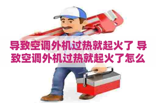 导致空调外机过热就起火了 导致空调外机过热就起火了怎么回事 导致空调外机过热就起火了 导致空调外机过热就起火了怎么回事