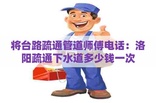 将台路疏通管道师傅电话:洛阳疏通下水道多少钱一次 将台路疏通管道师傅电话:洛阳疏通下水道多少钱一次