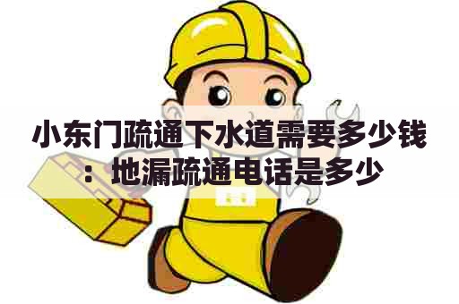 小东门疏通下水道需要多少钱:地漏疏通电话是多少 小东门疏通下水道需要多少钱:地漏疏通电话是多少