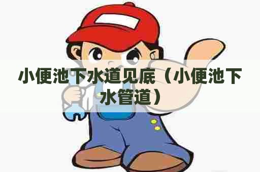 小便池下水道见底（小便池下水管道）