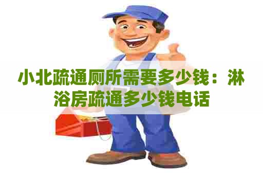 小北疏通厕所需要多少钱：淋浴房疏通多少钱电话