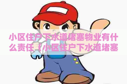 小区住户下水道堵塞物业有什么责任（小区住户下水道堵塞物业有什么责任嘛）