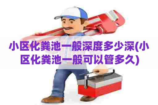 小区化粪池一般深度多少深(小区化粪池一般可以管多久)