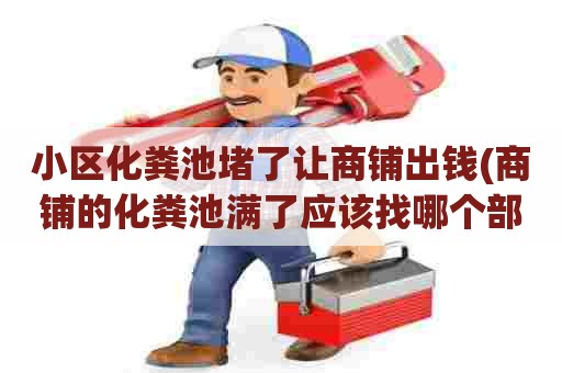 小区化粪池堵了让商铺出钱(商铺的化粪池满了应该找哪个部门)