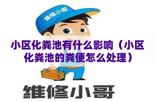 小区化粪池有什么影响(小区化粪池的粪便怎么处理) 小区化粪池有什么影响(小区化粪池的粪便怎么处理)