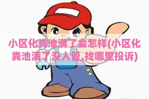 小区化粪池满了会怎样(小区化粪池满了没人管,找哪里投诉)