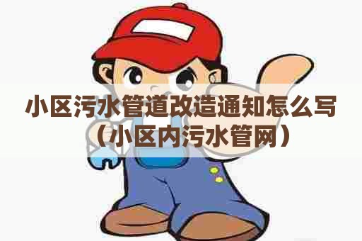 小区污水管道改造通知怎么写(小区内污水管网) 小区污水管道改造通知怎么写(小区内污水管网)