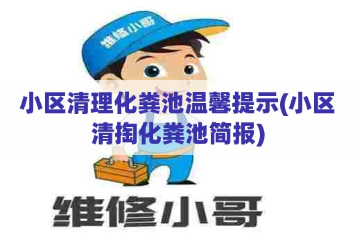 小区清理化粪池温馨提示(小区清掏化粪池简报) 小区清理化粪池温馨提示(小区清掏化粪池简报)