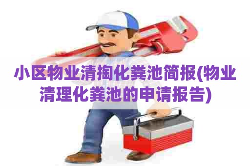 小区物业清掏化粪池简报(物业清理化粪池的申请报告) 小区物业清掏化粪池简报(物业清理化粪池的申请报告)
