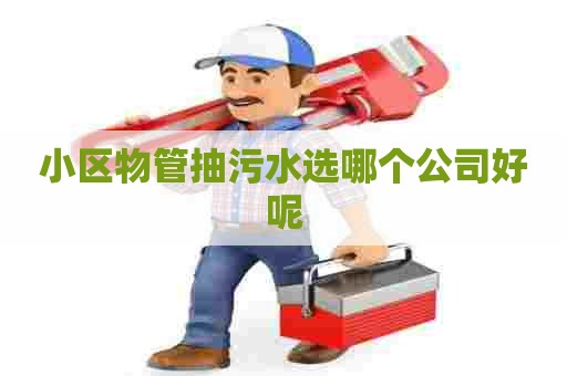 小区物管抽污水选哪个公司好呢