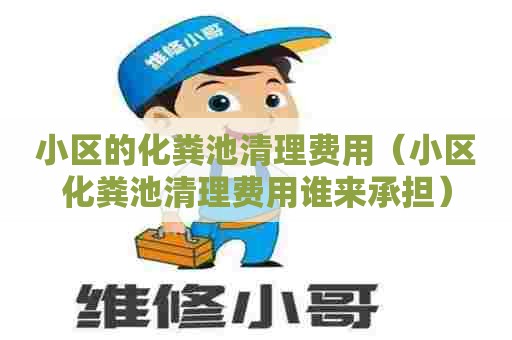 小区的化粪池清理费用(小区化粪池清理费用谁来承担) 小区的化粪池清理费用(小区化粪池清理费用谁来承担)