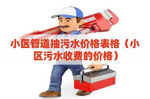 小区管道抽污水价格表格（小区污水收费的价格）