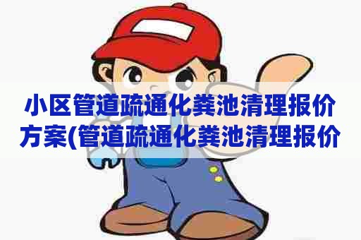 小区管道疏通化粪池清理报价方案(管道疏通化粪池清理报价方案及流程) 小区管道疏通化粪池清理报价方案(管道疏通化粪池清理报价方案及流程)