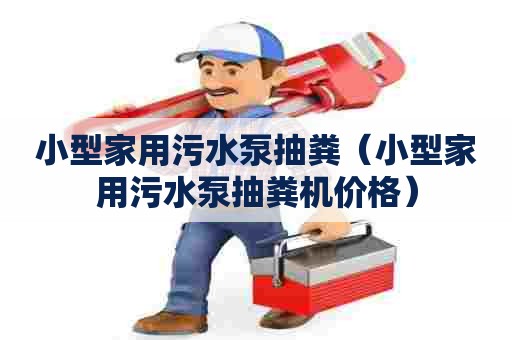 小型家用污水泵抽粪（小型家用污水泵抽粪机价格）