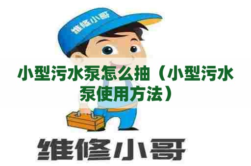 小型污水泵怎么抽(小型污水泵使用方法) 小型污水泵怎么抽(小型污水泵使用方法)