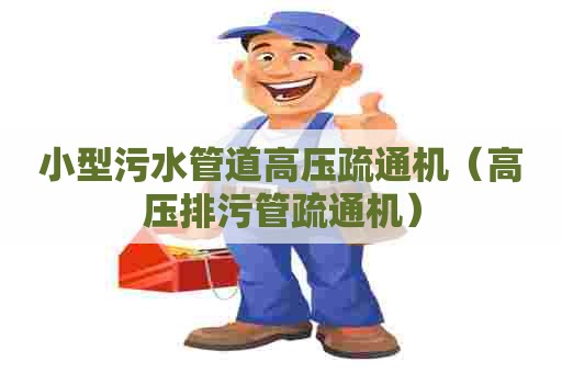 小型污水管道高压疏通机(高压排污管疏通机) 小型污水管道高压疏通机(高压排污管疏通机)