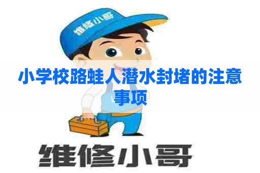 小学校路蛙人潜水封堵的注意事项