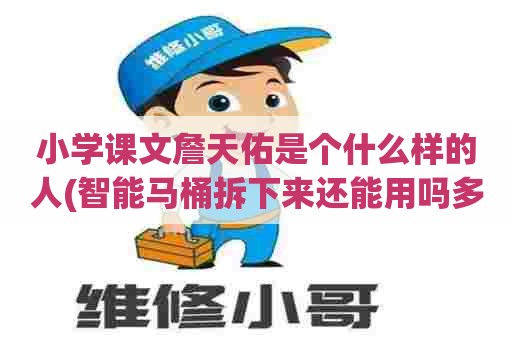小学课文詹天佑是个什么样的人(智能马桶拆下来还能用吗多少钱) 小学课文詹天佑是个什么样的人(智能马桶拆下来还能用吗多少钱)