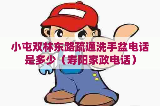 小屯双林东路疏通洗手盆电话是多少(寿阳家政电话) 小屯双林东路疏通洗手盆电话是多少(寿阳家政电话)