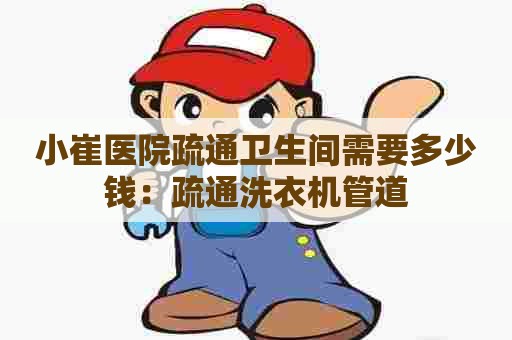 小崔医院疏通卫生间需要多少钱:疏通洗衣机管道 小崔医院疏通卫生间需要多少钱:疏通洗衣机管道