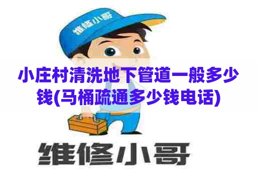 小庄村清洗地下管道一般多少钱(马桶疏通多少钱电话) 小庄村清洗地下管道一般多少钱(马桶疏通多少钱电话)