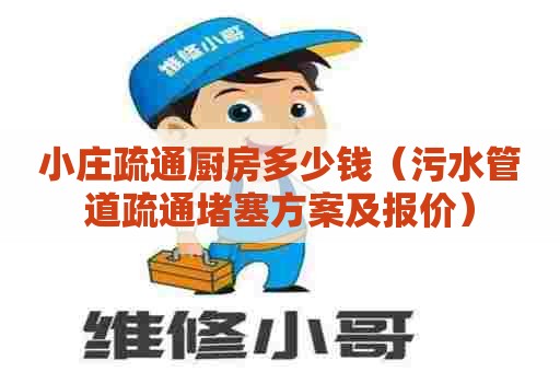 小庄疏通厨房多少钱(污水管道疏通堵塞方案及报价) 小庄疏通厨房多少钱(污水管道疏通堵塞方案及报价)