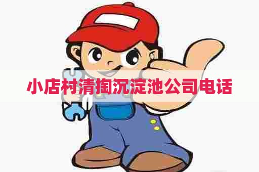 小店村清掏沉淀池公司电话 小店村清掏沉淀池公司电话