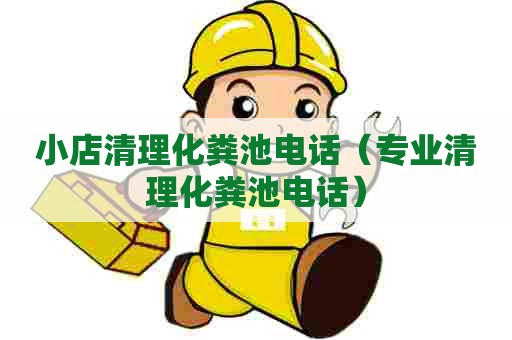 小店清理化粪池电话（专业清理化粪池电话）