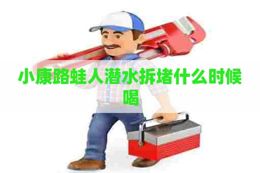 小康路蛙人潜水拆堵什么时候喝