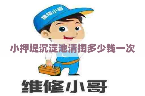 小押堤沉淀池清掏多少钱一次 小押堤沉淀池清掏多少钱一次