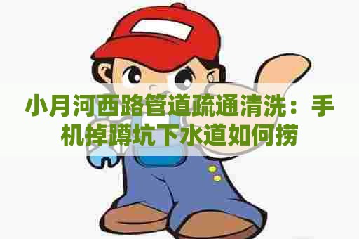 小月河西路管道疏通清洗：手机掉蹲坑下水道如何捞