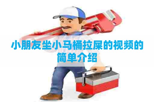 小朋友坐小马桶拉屎的视频的简单介绍