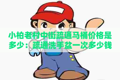 小柏老村中街疏通马桶价格是多少:疏通洗手盆一次多少钱 小柏老村中街疏通马桶价格是多少:疏通洗手盆一次多少钱