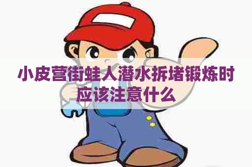 小皮营街蛙人潜水拆堵锻炼时应该注意什么