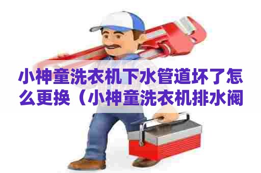 小神童洗衣机下水管道坏了怎么更换(小神童洗衣机排水阀拆卸图解) 小神童洗衣机下水管道坏了怎么更换(小神童洗衣机排水阀拆卸图解)
