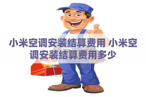 小米空调安装结算费用 小米空调安装结算费用多少