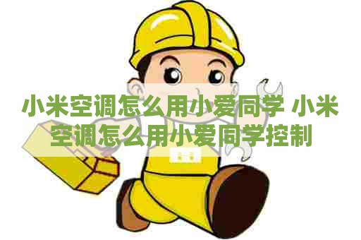 小米空调怎么用小爱同学 小米空调怎么用小爱同学控制