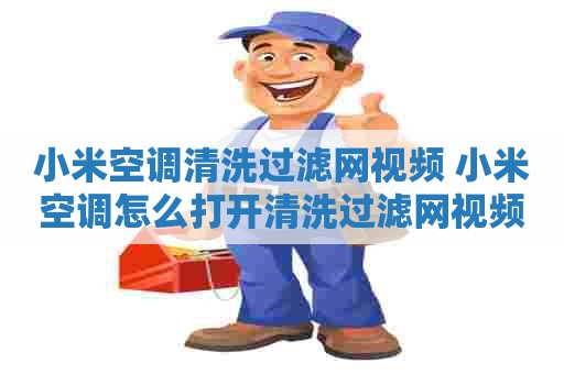 小米空调清洗过滤网视频 小米空调怎么打开清洗过滤网视频