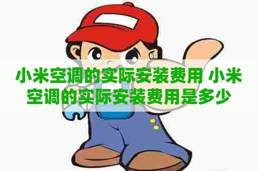 小米空调的实际安装费用 小米空调的实际安装费用是多少