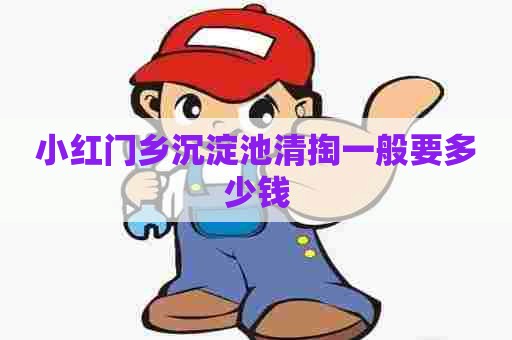 小红门乡沉淀池清掏一般要多少钱