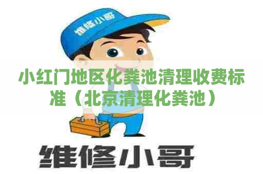 小红门地区化粪池清理收费标准（北京清理化粪池）