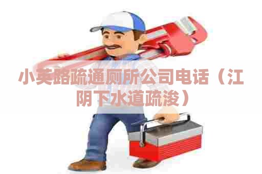小英路疏通厕所公司电话（江阴下水道疏浚）