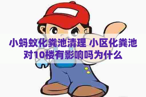 小蚂蚁化粪池清理 小区化粪池对10楼有影响吗为什么