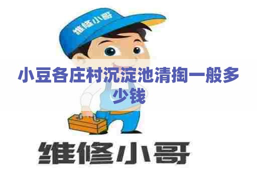 小豆各庄村沉淀池清掏一般多少钱 小豆各庄村沉淀池清掏一般多少钱
