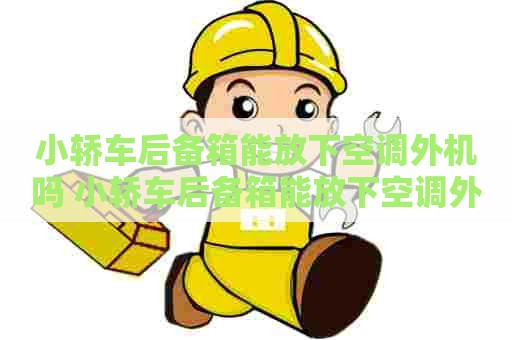 小轿车后备箱能放下空调外机吗 小轿车后备箱能放下空调外机吗视频