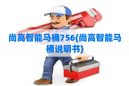 尚高智能马桶756(尚高智能马桶说明书) 尚高智能马桶756(尚高智能马桶说明书)