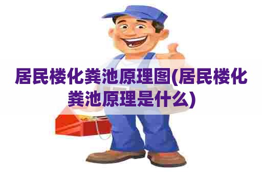 居民楼化粪池原理图(居民楼化粪池原理是什么)